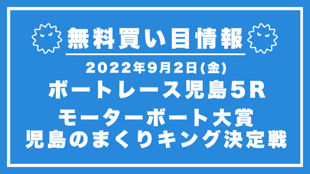 【ボートレース児島5R】競艇無料予想「モーターボート大賞　児島のまくりキング決定戦」（2022/09/02）