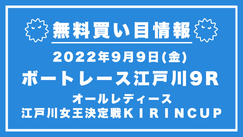 【江戸川9R】競艇無料予想「G3オールレディース　江戸川女王決定戦ＫＩＲＩＮＣＵＰ」（2022/09/09）