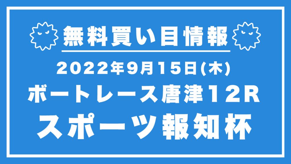 【唐津12R】競艇無料予想「スポーツ報知杯」（2022/09/15）