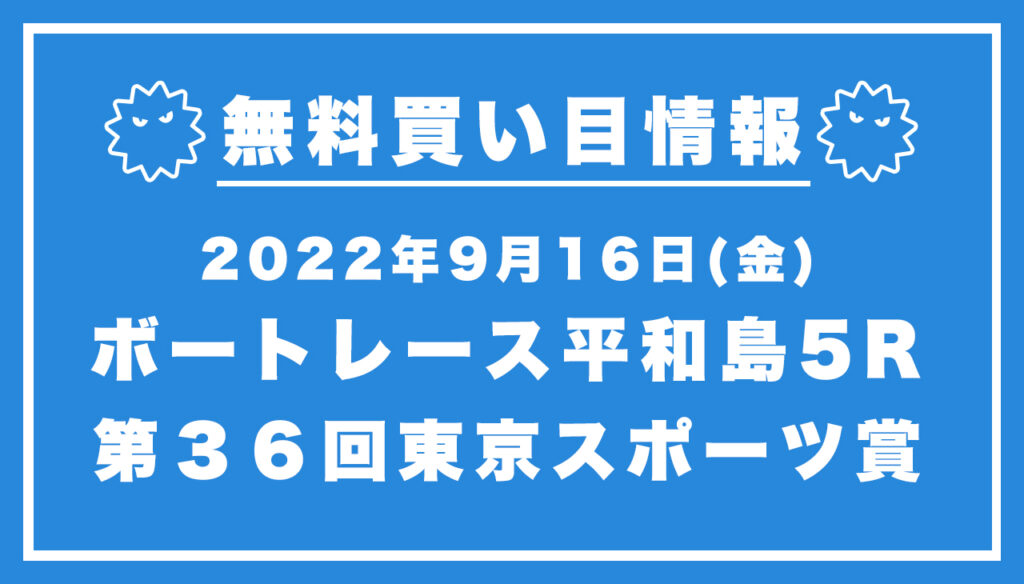 【平和島5R】競艇無料予想「第３６回東京スポーツ賞」（2022/09/16）