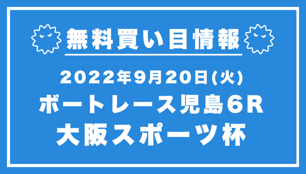 【児島6R】競艇無料予想「大阪スポーツ杯」（2022/09/20）