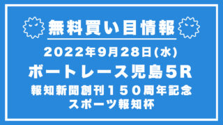 【児島5R】競艇無料予想「報知新聞創刊１５０周年記念　スポーツ報知杯」（2022/09/28）