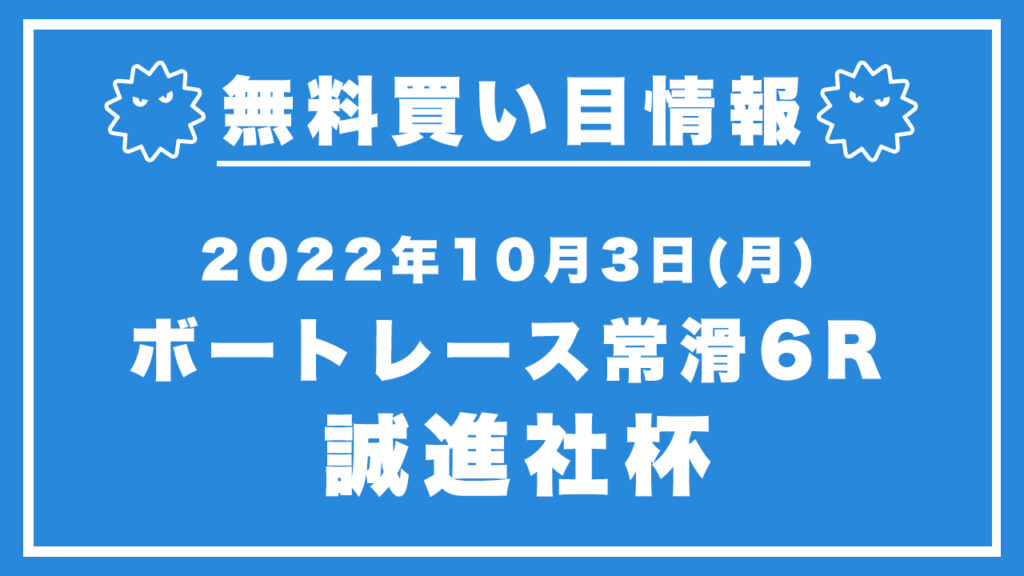 【常滑6R】競艇無料予想「誠進社杯」（2022/10/3）