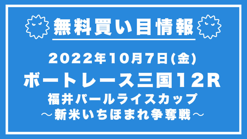 【三国12R】競艇無料予想「福井パールライスカップ〜新米いちほまれ争奪戦〜」（2022/10/7）
