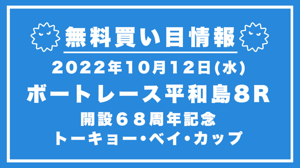 【平和島8R】競艇無料予想「開設６８周年記念　トーキョー・ベイ・カップ」（2022/10/12）
