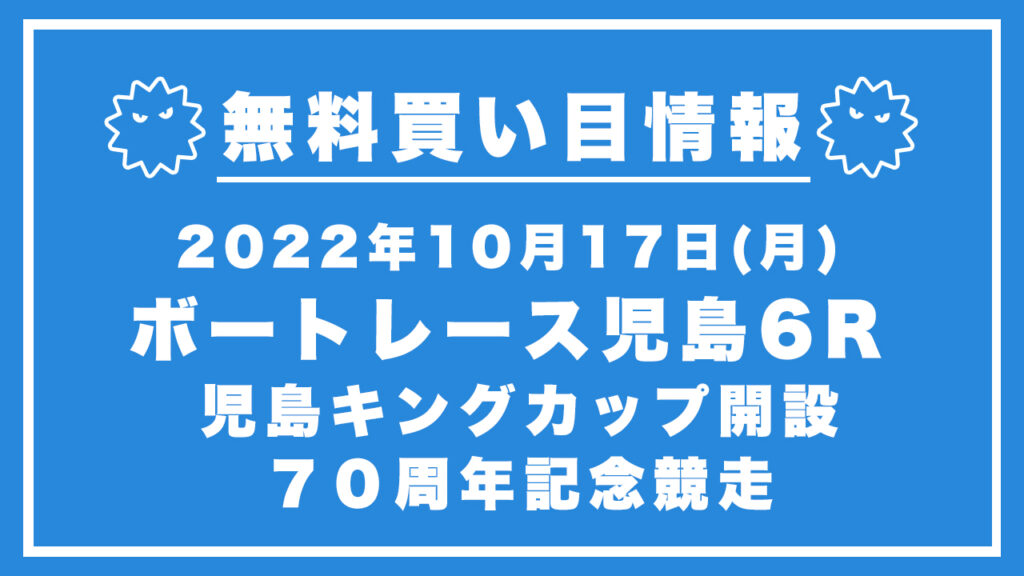 【児島6R】競艇無料予想「児島キングカップ開設７０周年記念競走」（2022/10/17）