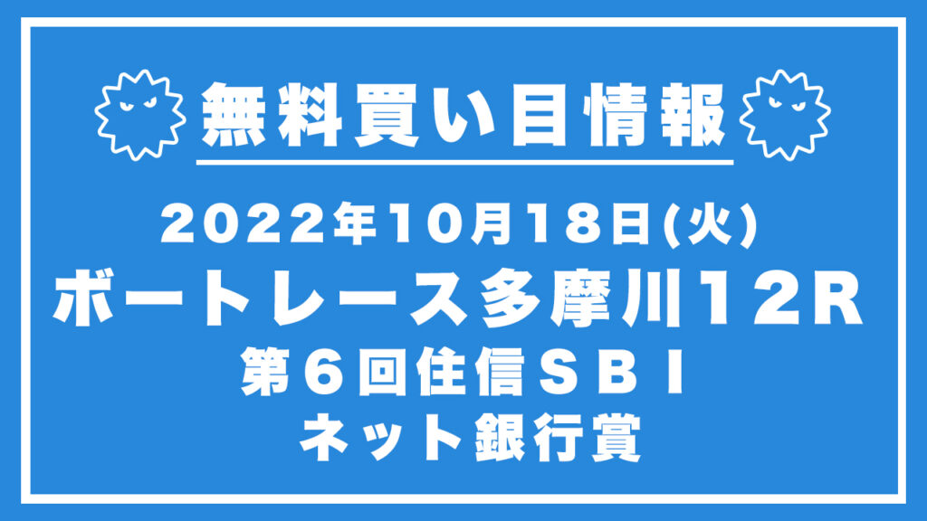 【多摩川12R】競艇無料予想「第６回住信ＳＢＩネット銀行賞」（2022/10/18）