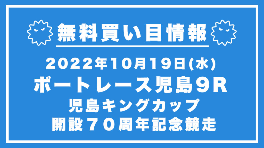 【児島9R】競艇無料予想「児島キングカップ開設７０周年記念競走」（2022/10/19）