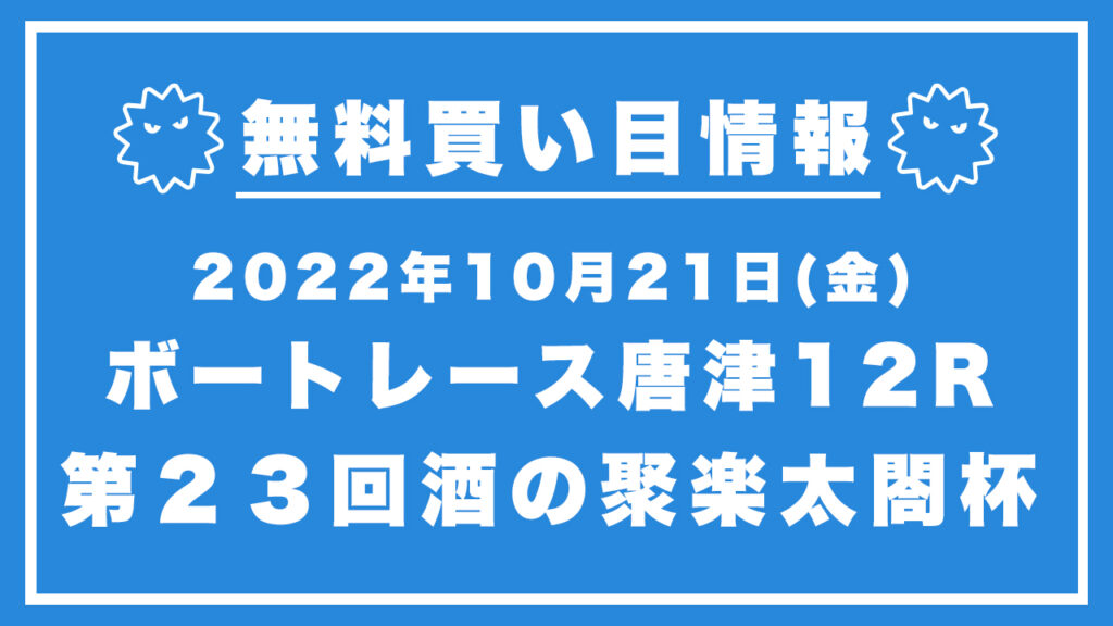【唐津12R】競艇無料予想「第２３回酒の聚楽太閤杯」（2022/10/21）