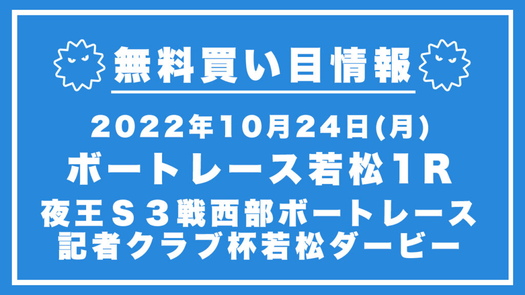 【若松1R】競艇無料予想「夜王Ｓ３戦西部ボートレース記者クラブ杯若松ダービー」（2022/10/24）