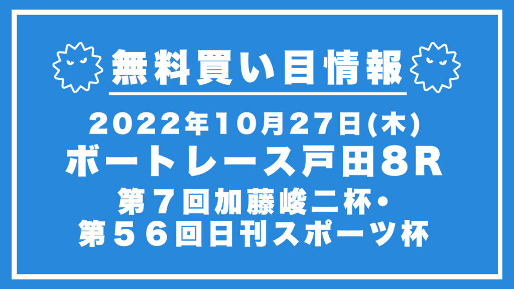 【戸田8R】競艇無料予想「第７回加藤峻二杯・第５６回日刊スポーツ杯」（2022/10/27）