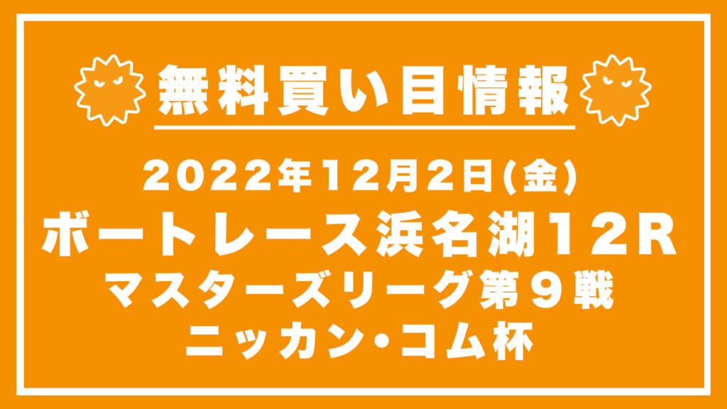 【浜名湖12R】競艇無料予想「マスターズリーグ第９戦　ニッカン・コム杯」（2022/12/02）